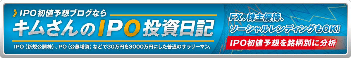 IPO初値予想ブログなら、キムさんのIPO投資日記