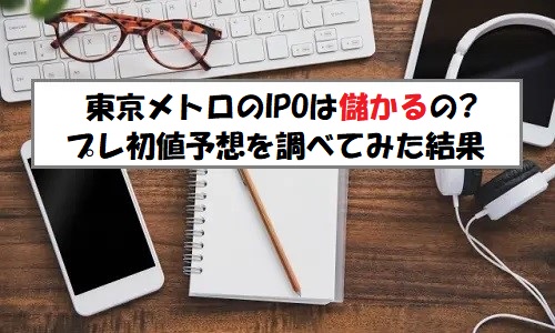 「プレ初値予想」東京地下鉄(東京メトロ)のIPO評価！