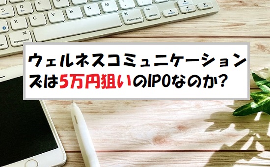 ウェルネス・コミュニケーションズ(366A)IPOの評価